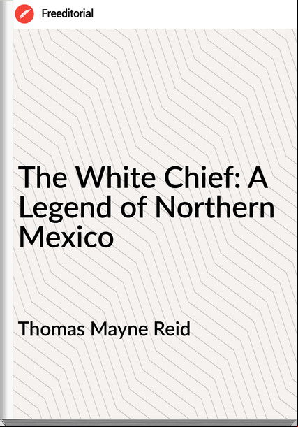 Thomas Mayne Reid The White Chief: A Legend of Northern Mexico