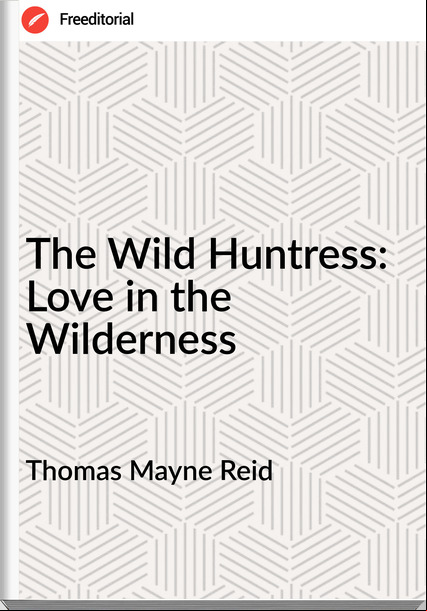 Thomas Mayne Reid - The Wild Huntress: Love in the Wilderness