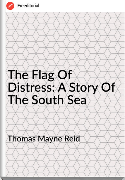 Thomas Mayne Reid The Flag Of Distress: A Story Of The South Sea