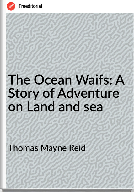 Thomas Mayne Reid - The Ocean Waifs: A Story of Adventure on Land and sea