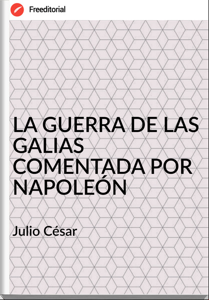 Julio César LA GUERRA DE LAS GALIAS COMENTADA POR NAPOLEÓN