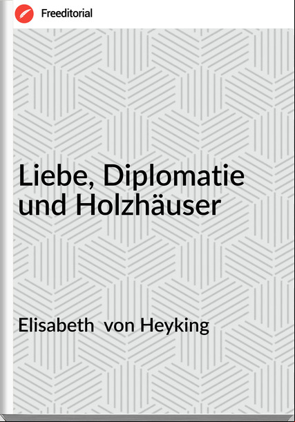 Elisabeth von Heyking Liebe, Diplomatie und Holzhä