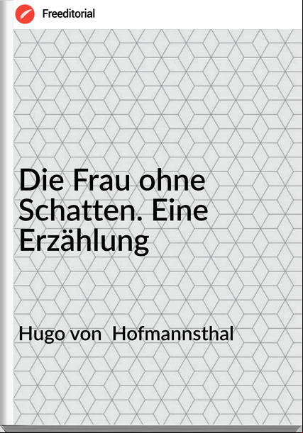 Hugo von Hofmannsthal Die Frau ohne Schatten. Eine Erzählung