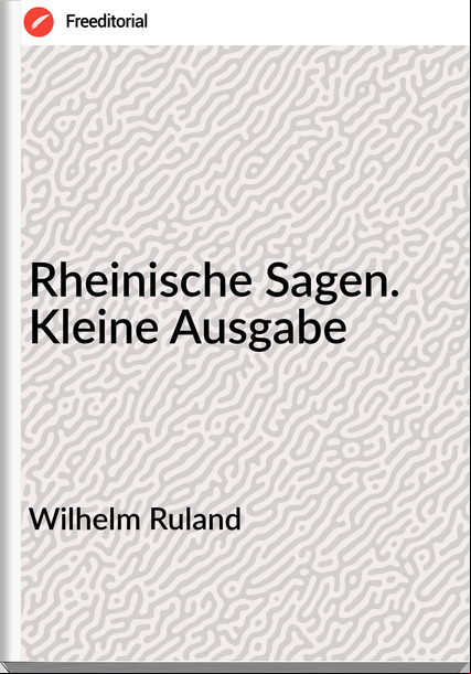 Wilhelm Ruland - Rheinische Sagen. Kleine Ausgabe