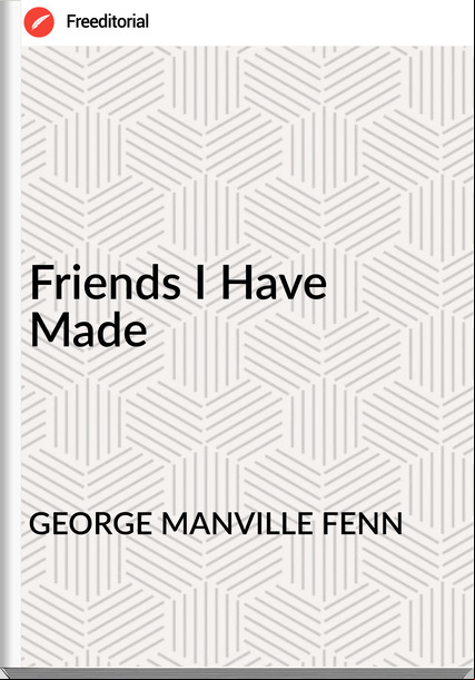 GEORGE MANVILLE FENN - Friends I Have Made