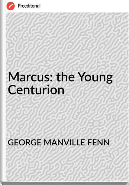 GEORGE MANVILLE FENN - Marcus: the Young Centurion