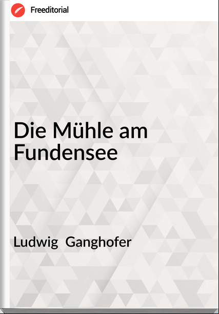 Ludwig  Ganghofer - Die Mühle am Fundensee