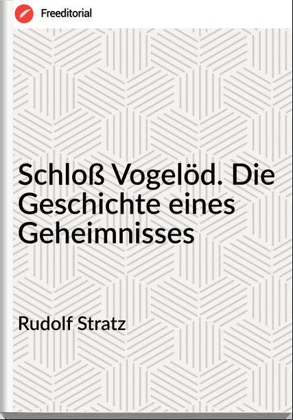 Rudolf Stratz Schloß Vogelöd. Die Geschichte eines Geheimnisses