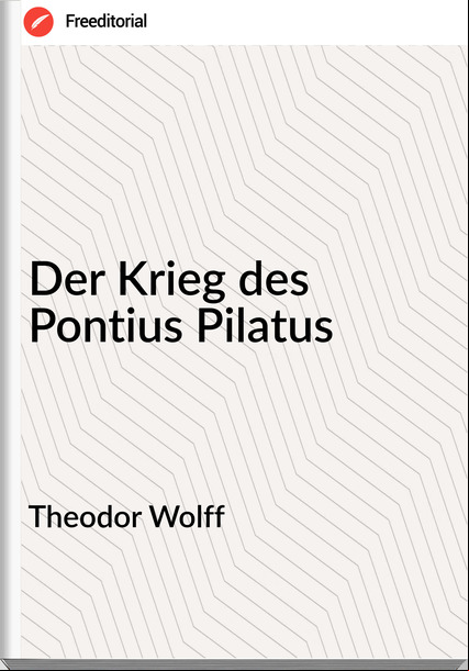Theodor Wolff - Der Krieg des Pontius Pilatus