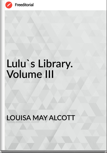 LOUISA MAY ALCOTT - Lulu's Library. Volume III