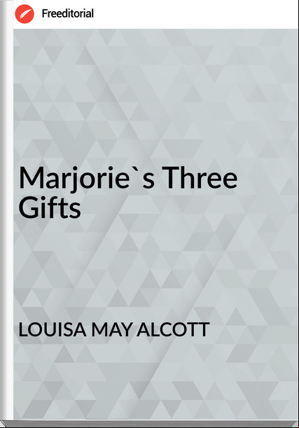 LOUISA MAY ALCOTT - Marjorie's Three Gifts