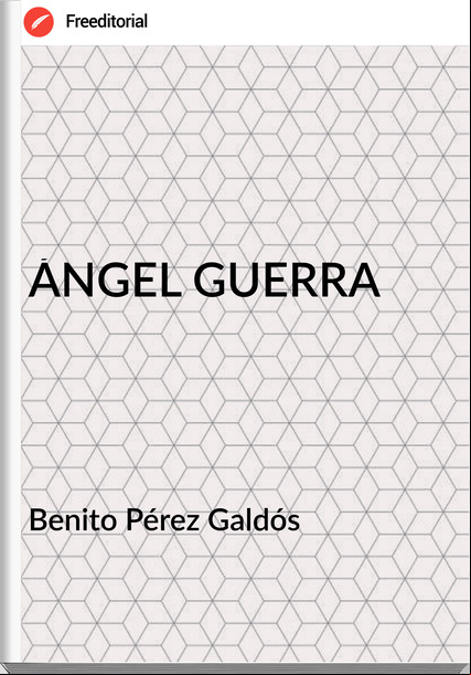 Benito Pérez Galdós ÁNGEL GUERRA