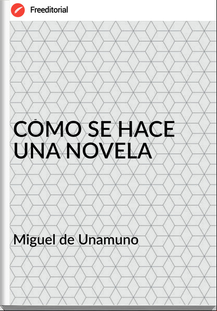  Miguel de Unamuno - CÓMO SE HACE UNA NOVELA