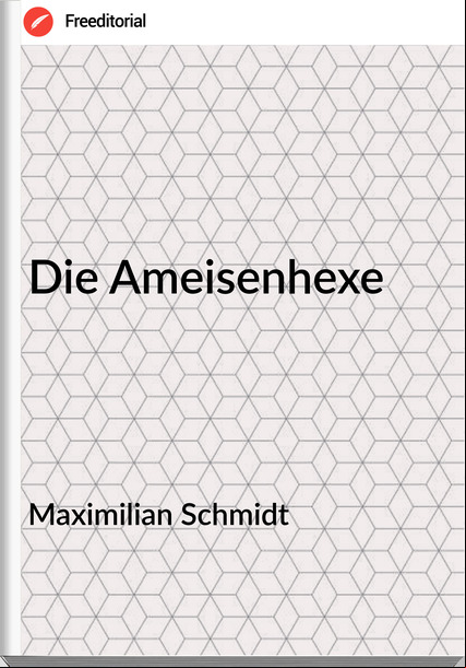 Maximilian Schmidt - Die Ameisenhexe