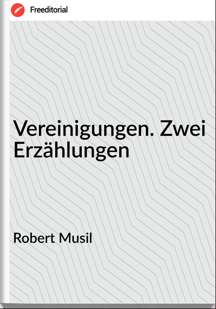 Robert Musil Vereinigungen. Zwei Erzählungen