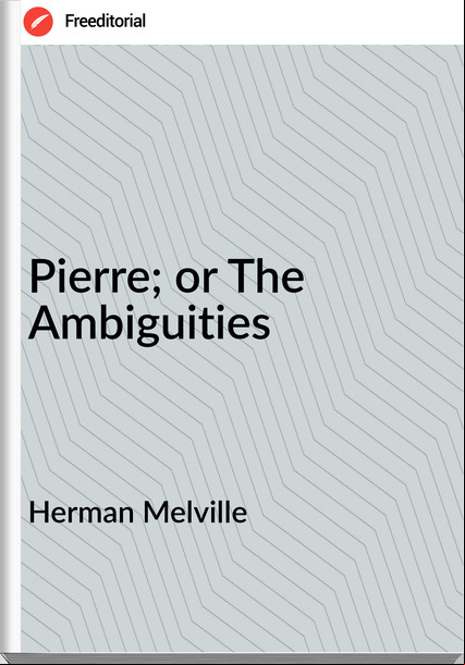 Herman Melville Pierre; or The Ambiguities