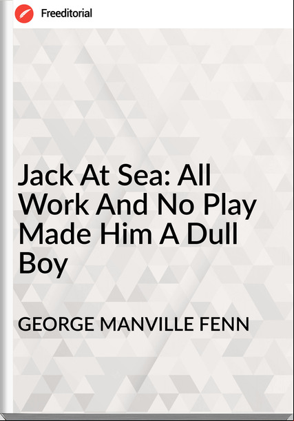 GEORGE MANVILLE FENN - Jack At Sea: All Work And No Play Made Him A Dull Boy