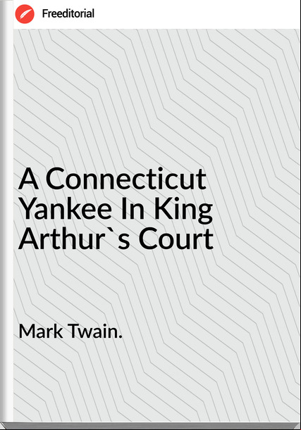 Mark Twain. - A Connecticut Yankee In King Arthur's Court