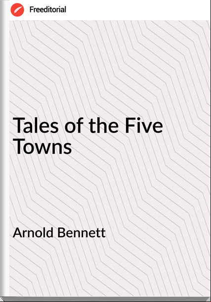 Arnold Bennett - Tales of the Five Towns