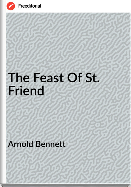 Arnold Bennett - The Feast Of St. Friend