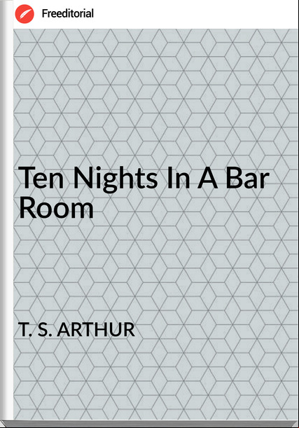 T. S. ARTHUR Ten Nights In A Bar Room