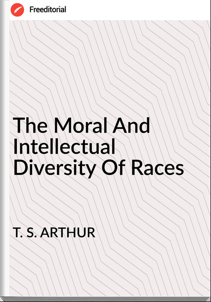 T. S. ARTHUR The Moral And Intellectual Diversity Of Races