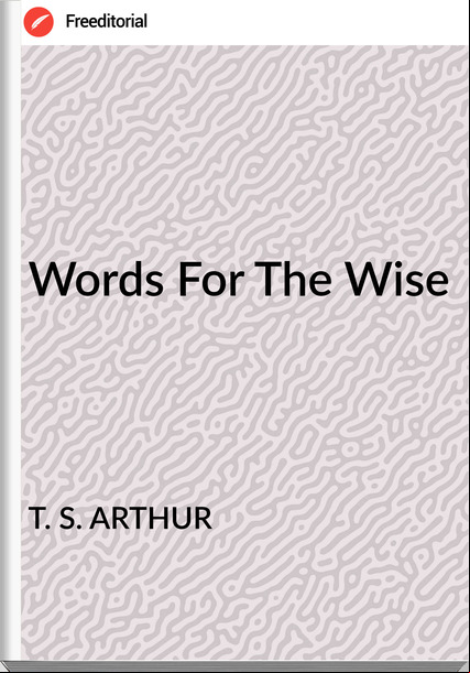 T. S. ARTHUR Words For The Wise