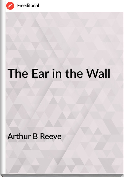 Arthur B Reeve - The Ear in the Wall