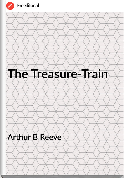 Arthur B Reeve - The Treasure-Train