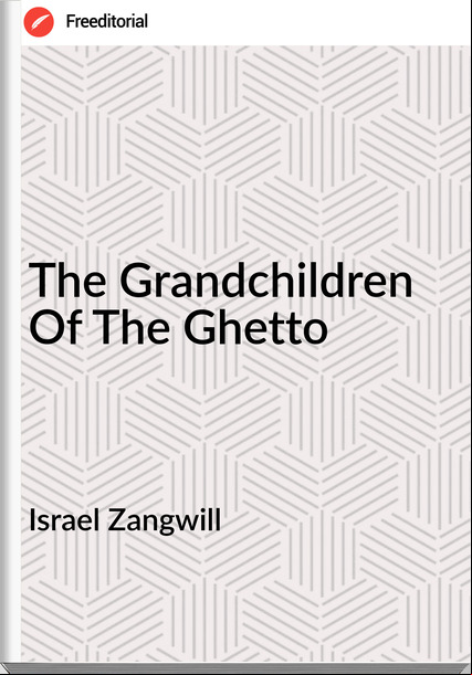 Israel Zangwill - The Grandchildren Of The Ghetto