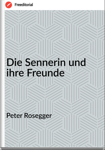 Peter Rosegger - Die Sennerin und ihre Freunde