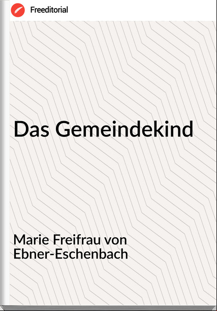 Marie Freifrau von Ebner-Eschenbach - Das Gemeindekind