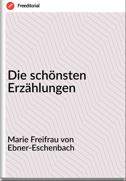 Marie Freifrau von Ebner-Eschenbach - Die schönsten Erzählungen