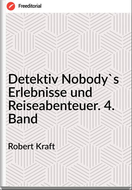 Robert Kraft - Detektiv Nobody's Erlebnisse und Reiseabenteuer. 4. Band