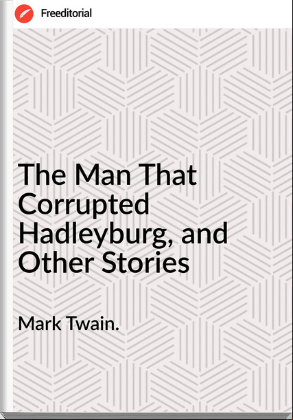 Mark Twain. The Man That Corrupted Hadleyburg, and Other Stories