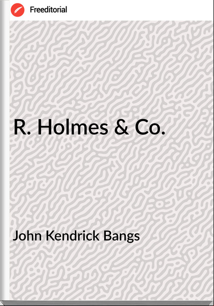 John Kendrick Bangs R. Holmes & Co.
