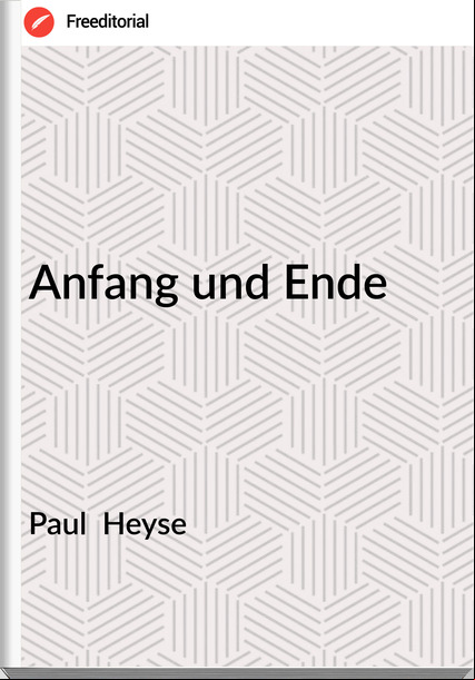 Paul  Heyse - Anfang und Ende