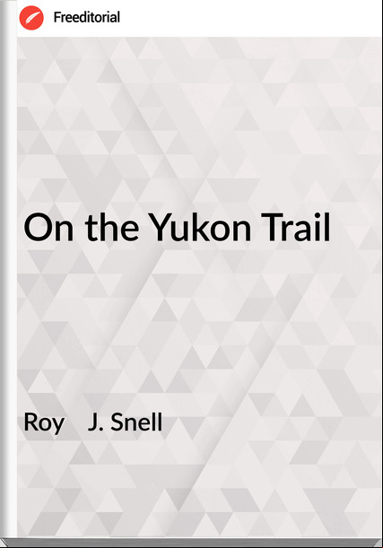 Roy J. Snell On the Yukon Trail