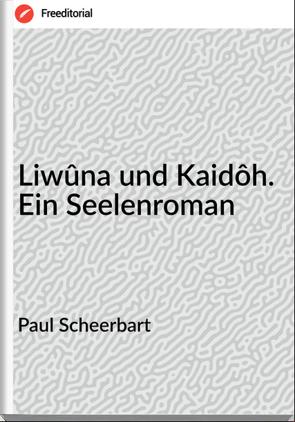Paul Scheerbart - Liwûna und Kaidôh. Ein Seelenroman