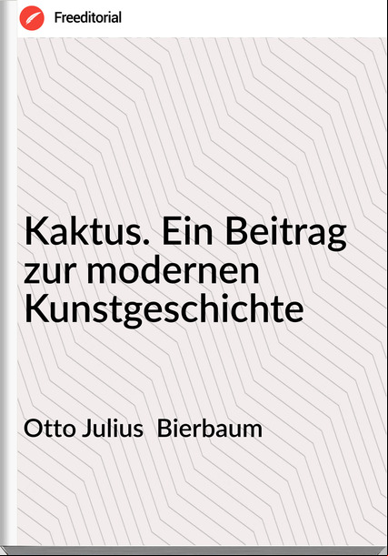 Otto Julius  Bierbaum - Kaktus. Ein Beitrag zur modernen Kunstgeschichte