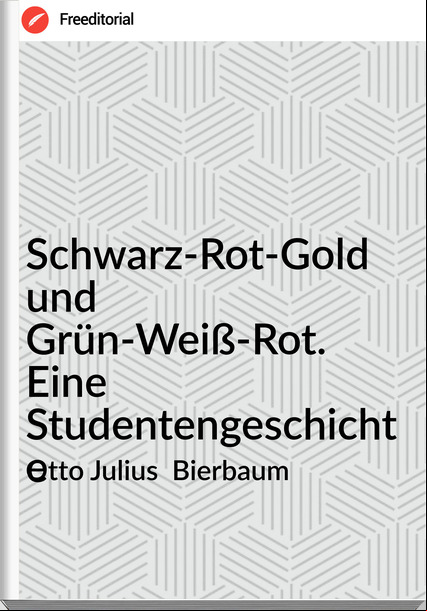 Otto Julius Bierbaum Schwarz-Rot-Gold und Grün-Weiß-Rot. Eine Studentengeschichte