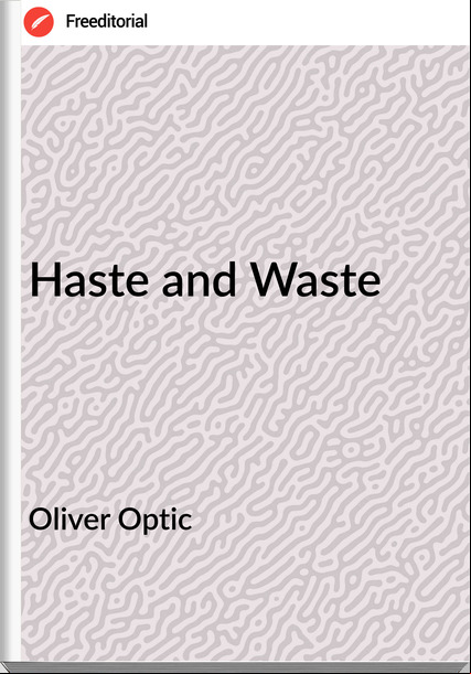 Oliver Optic - Haste and Waste