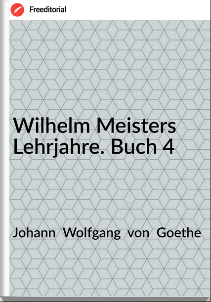 Johann  Wolfgang  von  Goethe - Wilhelm Meisters Lehrjahre. Buch 4
