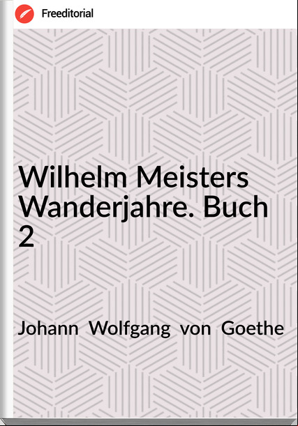 Johann  Wolfgang  von  Goethe - Wilhelm Meisters Wanderjahre. Buch 2