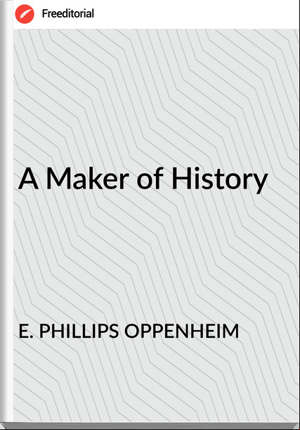 E. PHILLIPS OPPENHEIM - A Maker of History