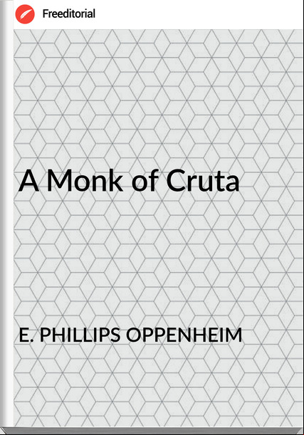 E. PHILLIPS OPPENHEIM - A Monk of Cruta