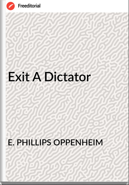 E. PHILLIPS OPPENHEIM - Exit A Dictator