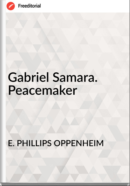 E. PHILLIPS OPPENHEIM - Gabriel Samara. Peacemaker