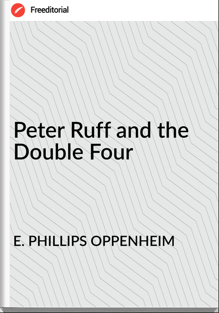 E. PHILLIPS OPPENHEIM - Peter Ruff and the Double Four
