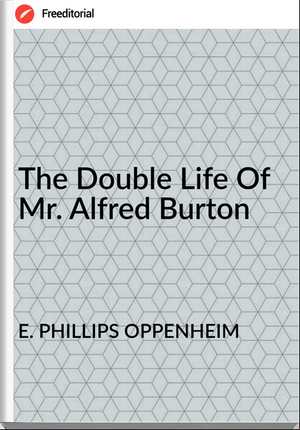 E. PHILLIPS OPPENHEIM - The Double Life Of Mr. Alfred Burton